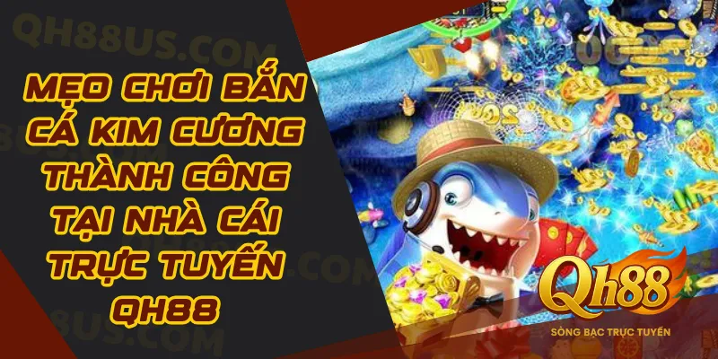 Mẹo chơi bắn cá kim cương thành công tại nhà cái trực tuyến QH88